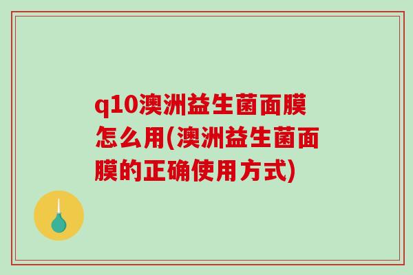 q10澳洲益生菌面膜怎么用(澳洲益生菌面膜的正确使用方式)