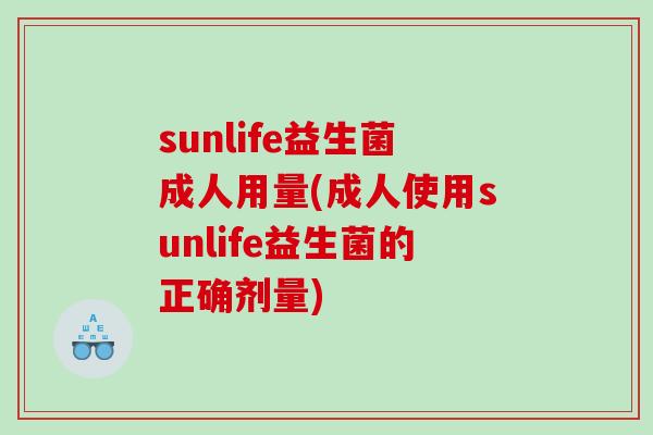 sunlife益生菌成人用量(成人使用sunlife益生菌的正确剂量)