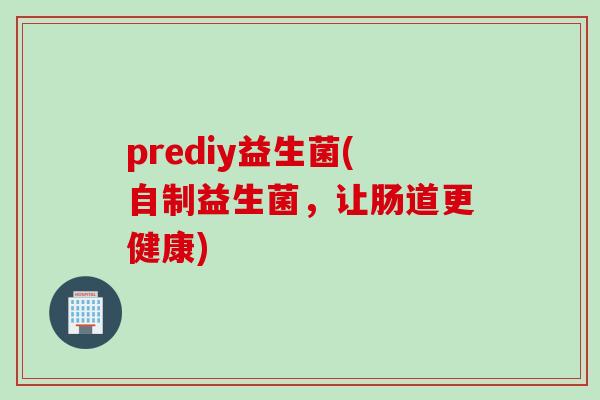 prediy益生菌(自制益生菌，让肠道更健康)