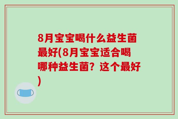 8月宝宝喝什么益生菌最好(8月宝宝适合喝哪种益生菌？这个最好)