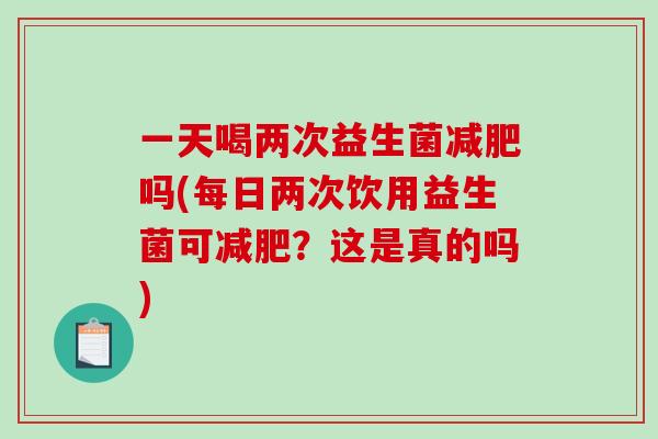 一天喝两次益生菌减肥吗(每日两次饮用益生菌可减肥？这是真的吗)