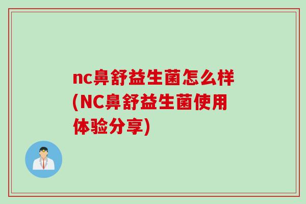 nc鼻舒益生菌怎么样(NC鼻舒益生菌使用体验分享)