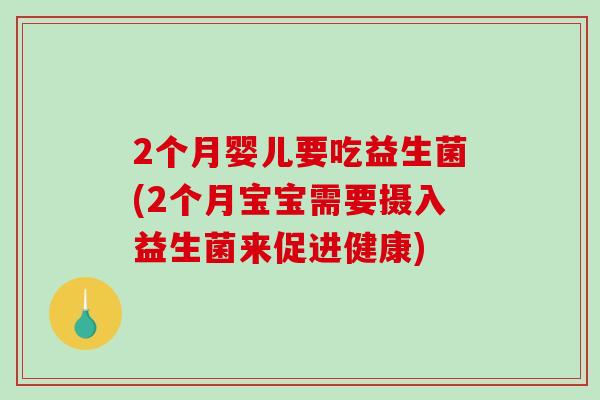 2个月婴儿要吃益生菌(2个月宝宝需要摄入益生菌来促进健康)