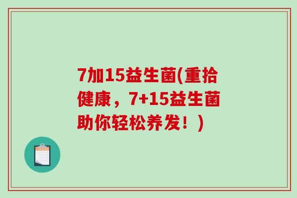 7加15益生菌(重拾健康，7+15益生菌助你轻松养发！)