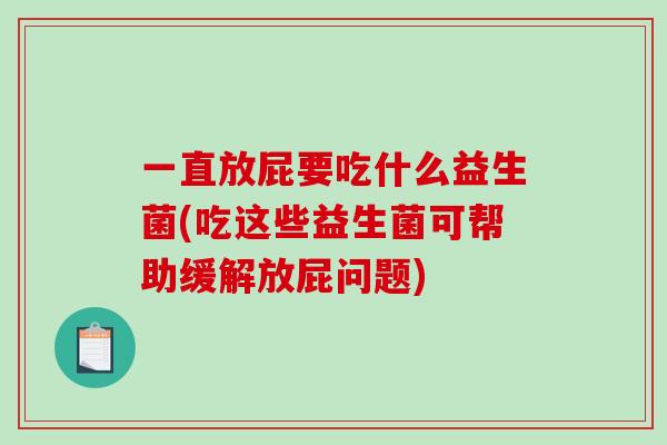 一直放屁要吃什么益生菌(吃这些益生菌可帮助缓解放屁问题)