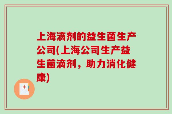 上海滴剂的益生菌生产公司(上海公司生产益生菌滴剂，助力消化健康)