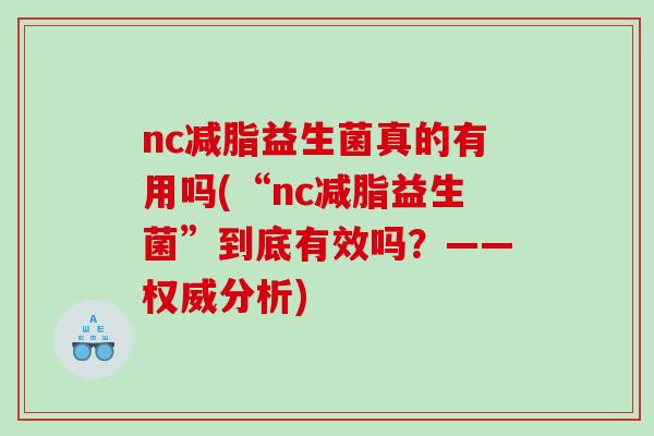nc减脂益生菌真的有用吗(“nc减脂益生菌”到底有效吗？——权威分析)