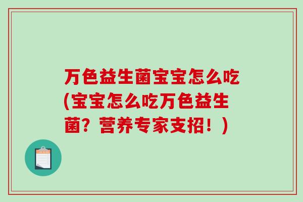 万色益生菌宝宝怎么吃(宝宝怎么吃万色益生菌？营养专家支招！)