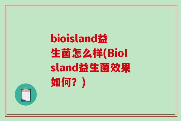 bioisland益生菌怎么样(BioIsland益生菌效果如何？)