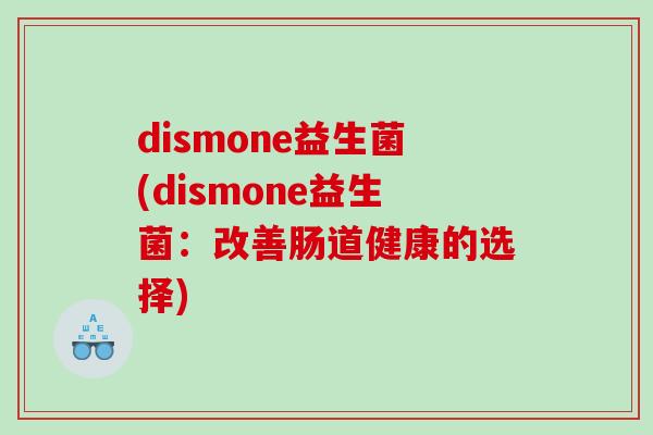 dismone益生菌(dismone益生菌：改善肠道健康的选择)