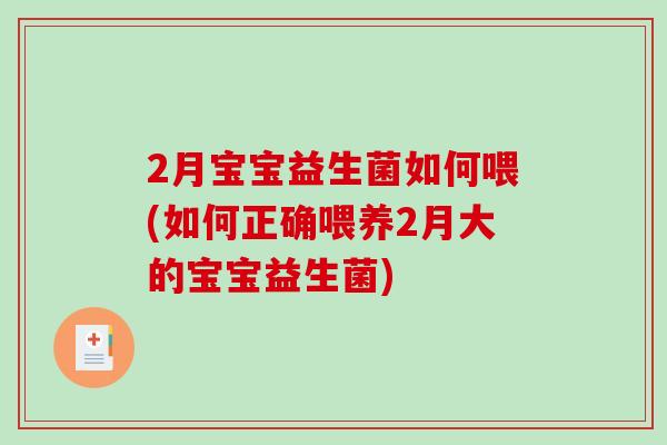 2月宝宝益生菌如何喂(如何正确喂养2月大的宝宝益生菌)