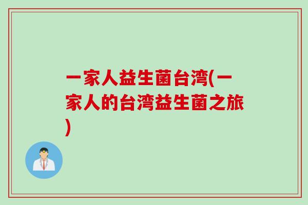 一家人益生菌台湾(一家人的台湾益生菌之旅)
