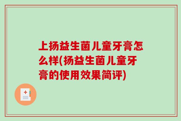 上扬益生菌儿童牙膏怎么样(扬益生菌儿童牙膏的使用效果简评)