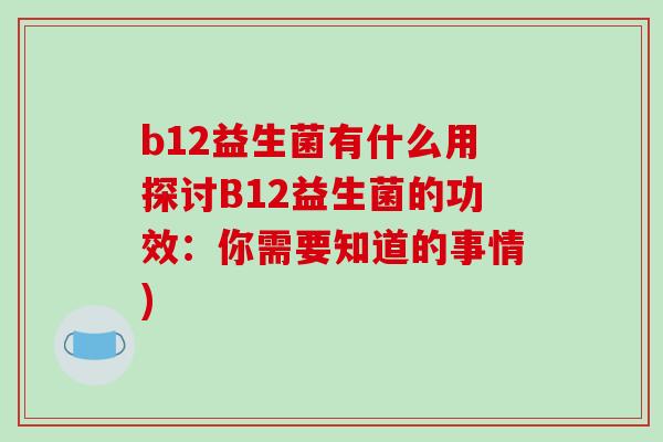 b12益生菌有什么用探讨B12益生菌的功效：你需要知道的事情)