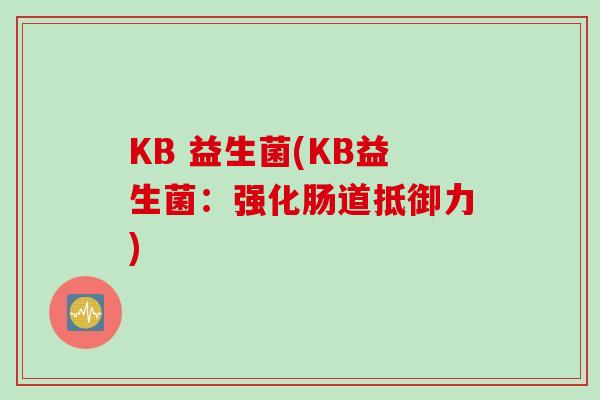 KB 益生菌(KB益生菌：强化肠道抵御力)