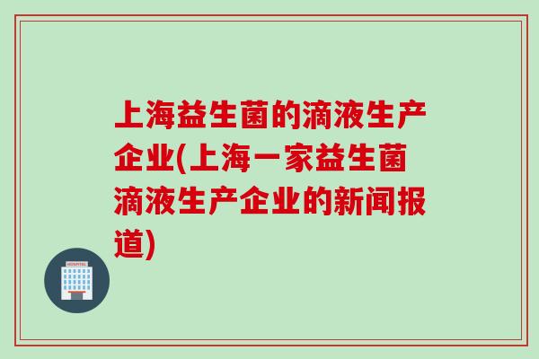 上海益生菌的滴液生产企业(上海一家益生菌滴液生产企业的新闻报道)