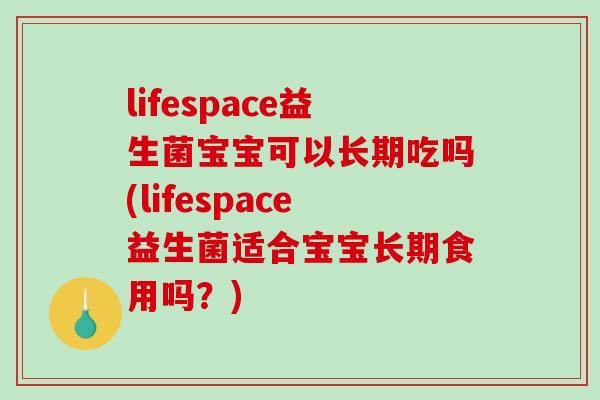 lifespace益生菌宝宝可以长期吃吗(lifespace益生菌适合宝宝长期食用吗？)