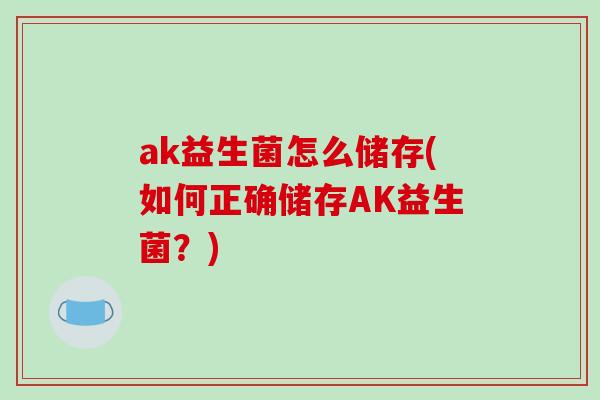 ak益生菌怎么储存(如何正确储存AK益生菌？)