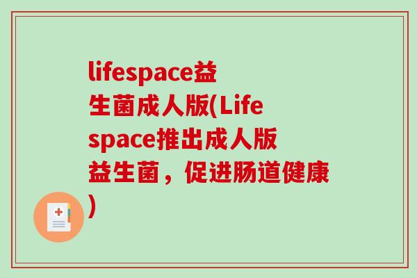 lifespace益生菌成人版(Lifespace推出成人版益生菌,促进肠道健康) lifespace益生菌成人版(Lifespace推出成人版益生菌,促进肠道健康)