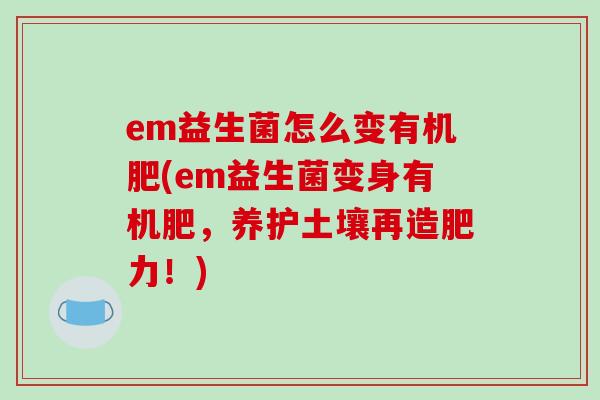em益生菌怎么变有机肥(em益生菌变身有机肥，养护土壤再造肥力！)