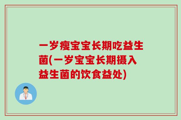 一岁瘦宝宝长期吃益生菌(一岁宝宝长期摄入益生菌的饮食益处)