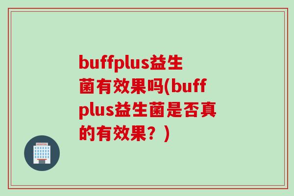 buffplus益生菌有效果吗(buffplus益生菌是否真的有效果？)