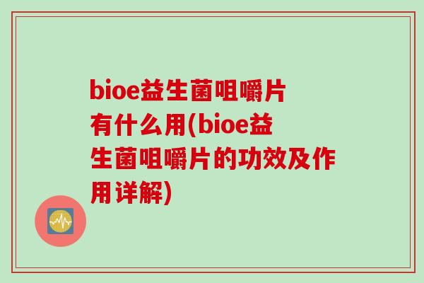 bioe益生菌咀嚼片有什么用(bioe益生菌咀嚼片的功效及作用详解)