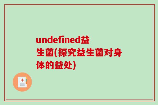 undefined益生菌(探究益生菌对身体的益处)