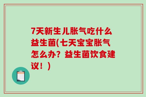 7天新生儿胀气吃什么益生菌(七天宝宝胀气怎么办？益生菌饮食建议！)
