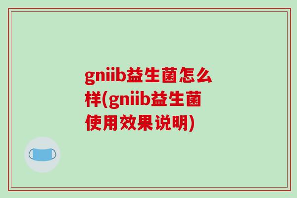 gniib益生菌怎么样(gniib益生菌使用效果说明)