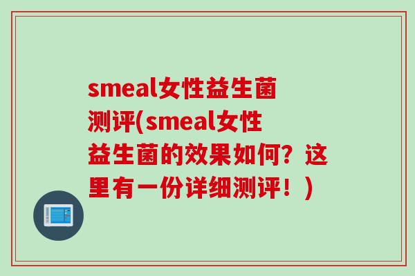 smeal女性益生菌测评(smeal女性益生菌的效果如何？这里有一份详细测评！)