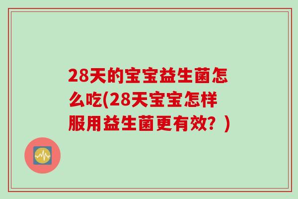 28天的宝宝益生菌怎么吃(28天宝宝怎样服用益生菌更有效？)
