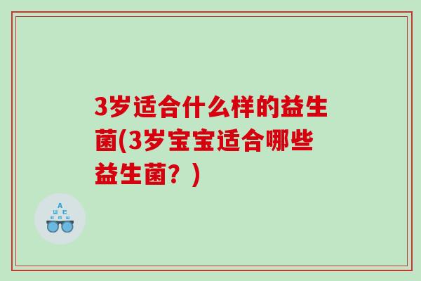 3岁适合什么样的益生菌(3岁宝宝适合哪些益生菌？)