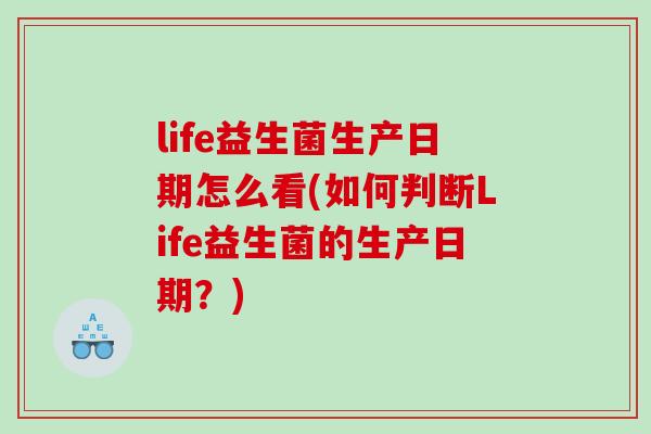 life益生菌生产日期怎么看(如何判断Life益生菌的生产日期？)