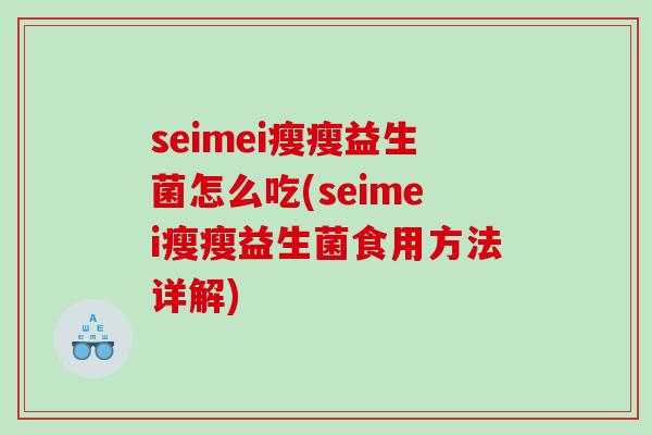 seimei瘦瘦益生菌怎么吃(seimei瘦瘦益生菌食用方法详解)