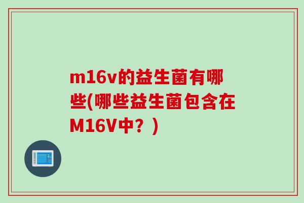 m16v的益生菌有哪些(哪些益生菌包含在M16V中？)