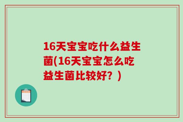 16天宝宝吃什么益生菌(16天宝宝怎么吃益生菌比较好？)