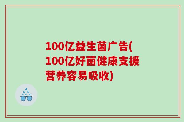 100亿益生菌广告(100亿好菌健康支援营养容易吸收)