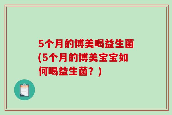 5个月的博美喝益生菌(5个月的博美宝宝如何喝益生菌？)