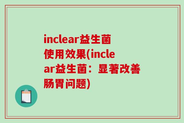 inclear益生菌使用效果(inclear益生菌：显著改善肠胃问题)