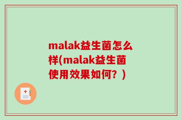malak益生菌怎么样(malak益生菌使用效果如何？)