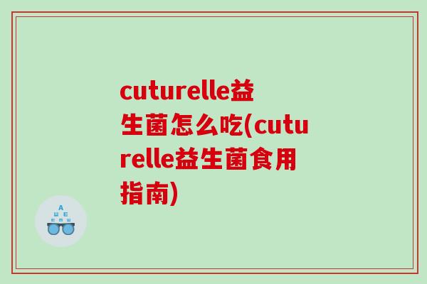 cuturelle益生菌怎么吃(cuturelle益生菌食用指南)