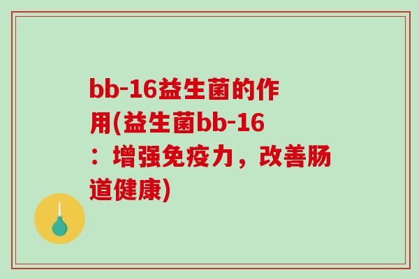 bb-16益生菌的作用(益生菌bb-16：增强免疫力，改善肠道健康)