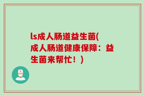 ls成人肠道益生菌(成人肠道健康保障：益生菌来帮忙！)