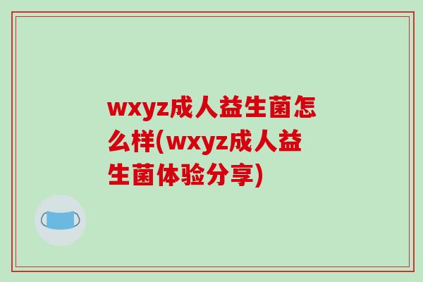 wxyz成人益生菌怎么样(wxyz成人益生菌体验分享)