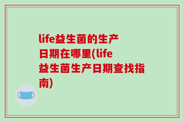 life益生菌的生产日期在哪里(life益生菌生产日期查找指南)
