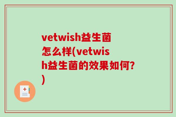 vetwish益生菌怎么样(vetwish益生菌的效果如何？)