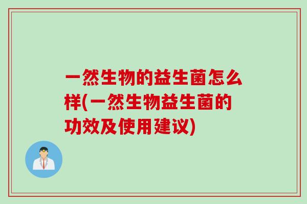 一然生物的益生菌怎么样(一然生物益生菌的功效及使用建议)