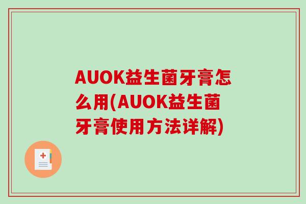 AUOK益生菌牙膏怎么用(AUOK益生菌牙膏使用方法详解)