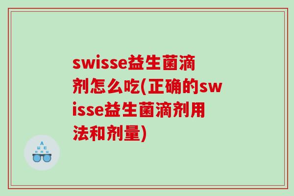 swisse益生菌滴剂怎么吃(正确的swisse益生菌滴剂用法和剂量)